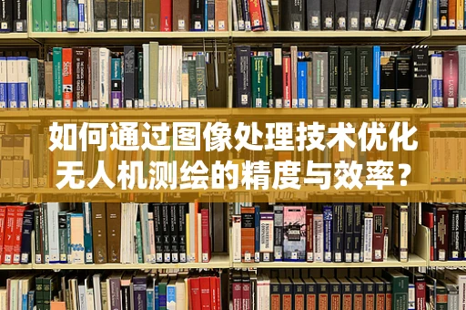 如何通过图像处理技术优化无人机测绘的精度与效率？