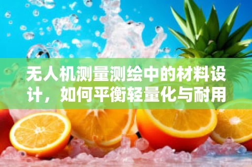 无人机测量测绘中的材料设计，如何平衡轻量化与耐用性？