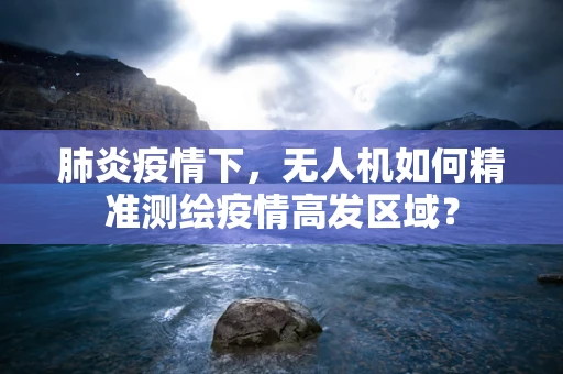 肺炎疫情下，无人机如何精准测绘疫情高发区域？