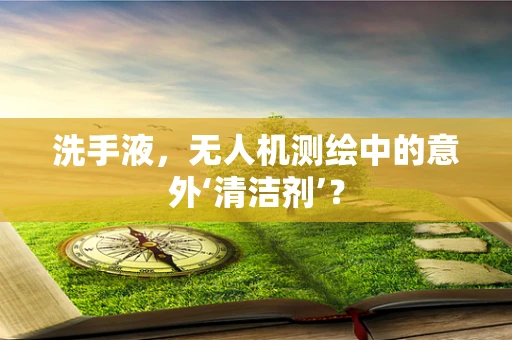 洗手液，无人机测绘中的意外‘清洁剂’？