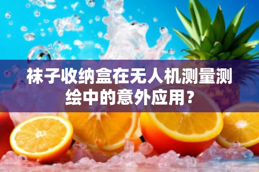 袜子收纳盒在无人机测量测绘中的意外应用？