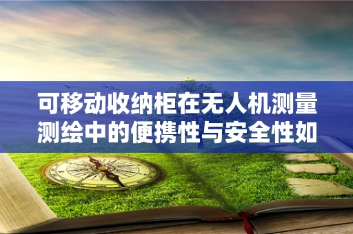 可移动收纳柜在无人机测量测绘中的便携性与安全性如何平衡？