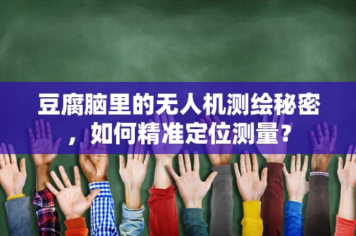 豆腐脑里的无人机测绘秘密，如何精准定位测量？