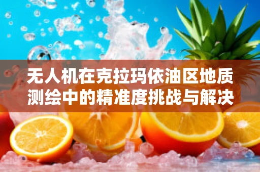 无人机在克拉玛依油区地质测绘中的精准度挑战与解决方案