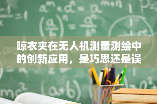 晾衣夹在无人机测量测绘中的创新应用，是巧思还是误区？