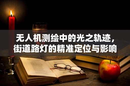 无人机测绘中的光之轨迹，街道路灯的精准定位与影响分析