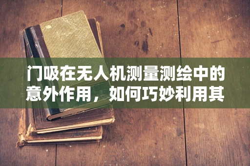 门吸在无人机测量测绘中的意外作用，如何巧妙利用其磁性特性？