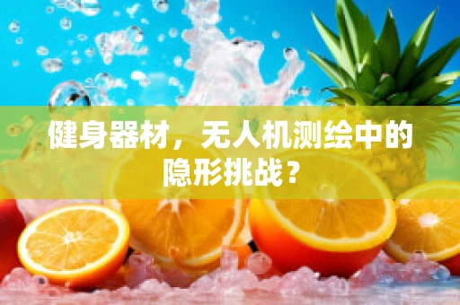 健身器材，无人机测绘中的隐形挑战？