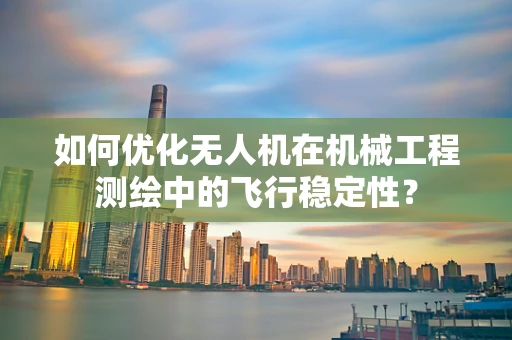 如何优化无人机在机械工程测绘中的飞行稳定性？