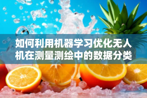 如何利用机器学习优化无人机在测量测绘中的数据分类与处理？