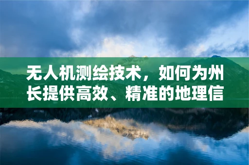 无人机测绘技术，如何为州长提供高效、精准的地理信息？