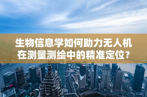 生物信息学如何助力无人机在测量测绘中的精准定位？