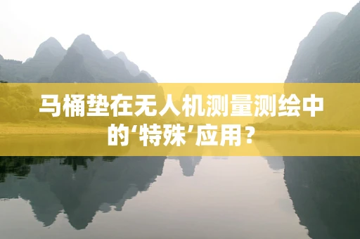 马桶垫在无人机测量测绘中的‘特殊’应用？