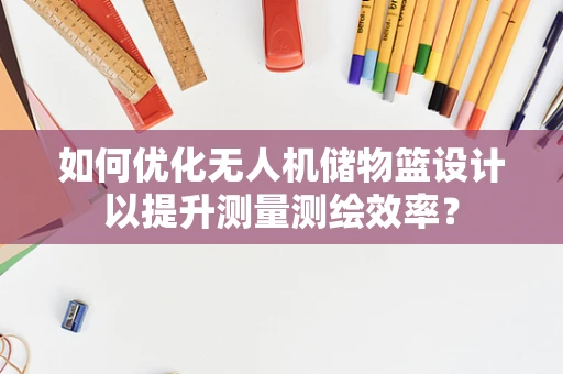 如何优化无人机储物篮设计以提升测量测绘效率？