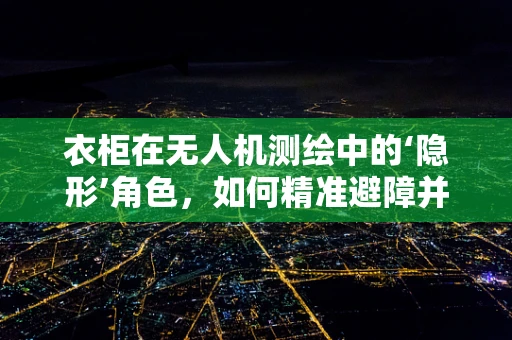 衣柜在无人机测绘中的‘隐形’角色，如何精准避障并收集数据？