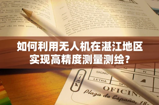 如何利用无人机在湛江地区实现高精度测量测绘？