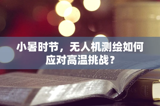 小暑时节，无人机测绘如何应对高温挑战？