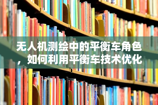 无人机测绘中的平衡车角色，如何利用平衡车技术优化无人机稳定性？