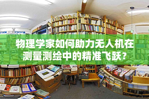 物理学家如何助力无人机在测量测绘中的精准飞跃？