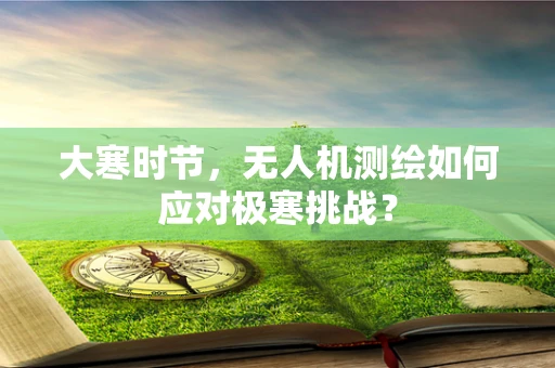 大寒时节，无人机测绘如何应对极寒挑战？