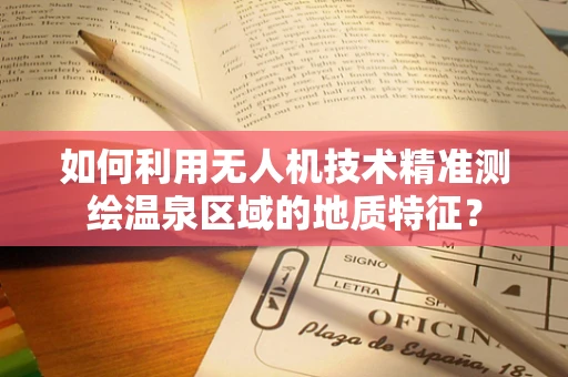 如何利用无人机技术精准测绘温泉区域的地质特征？