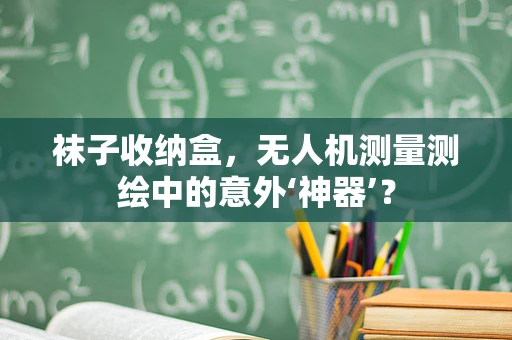 袜子收纳盒，无人机测量测绘中的意外‘神器’？