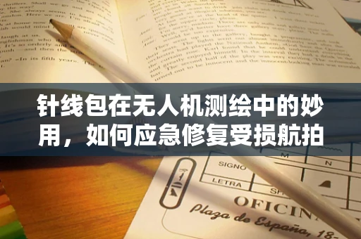 针线包在无人机测绘中的妙用，如何应急修复受损航拍设备？