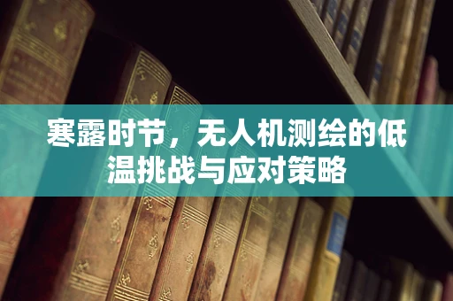 寒露时节，无人机测绘的低温挑战与应对策略