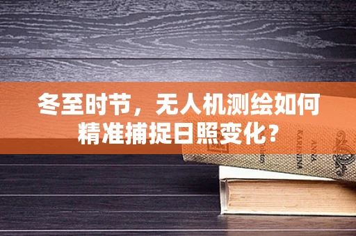 冬至时节，无人机测绘如何精准捕捉日照变化？