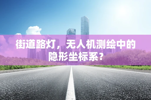 街道路灯，无人机测绘中的隐形坐标系？