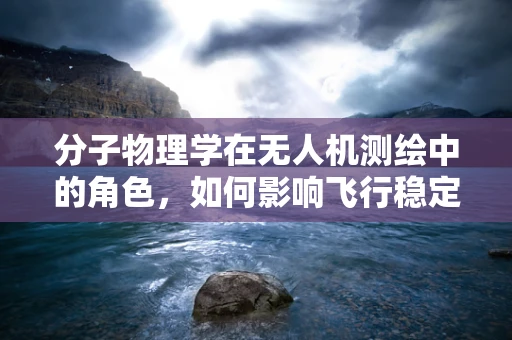 分子物理学在无人机测绘中的角色，如何影响飞行稳定性和精度？