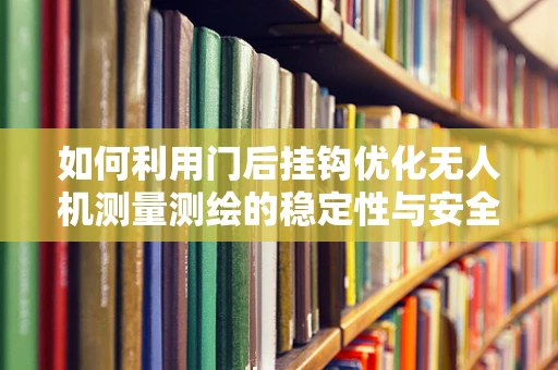 如何利用门后挂钩优化无人机测量测绘的稳定性与安全性？