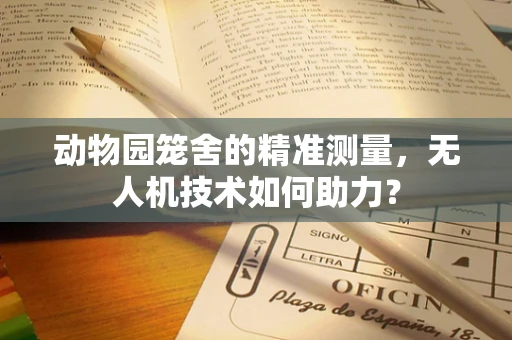 动物园笼舍的精准测量，无人机技术如何助力？