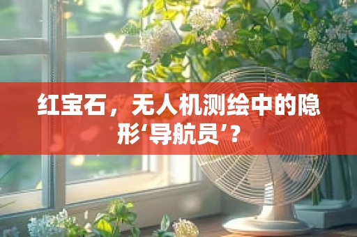 红宝石，无人机测绘中的隐形‘导航员’？