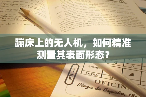 蹦床上的无人机，如何精准测量其表面形态？