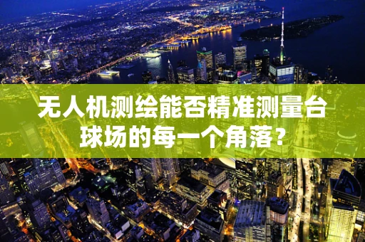 无人机测绘能否精准测量台球场的每一个角落？