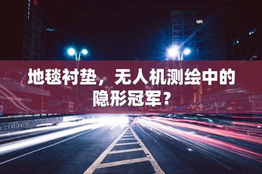 地毯衬垫，无人机测绘中的隐形冠军？