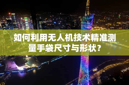 如何利用无人机技术精准测量手袋尺寸与形状？