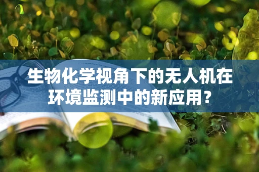 生物化学视角下的无人机在环境监测中的新应用？