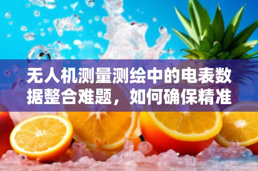 无人机测量测绘中的电表数据整合难题，如何确保精准与高效？