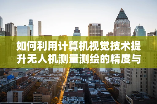 如何利用计算机视觉技术提升无人机测量测绘的精度与效率？