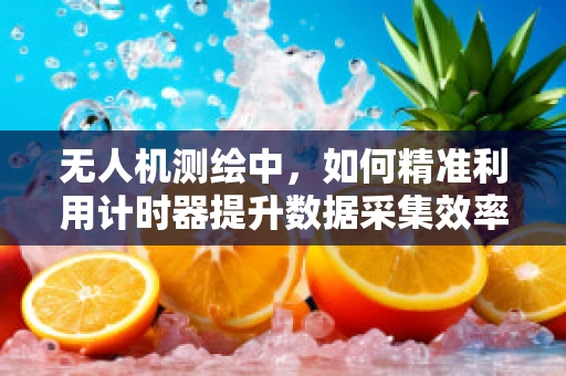 无人机测绘中，如何精准利用计时器提升数据采集效率？