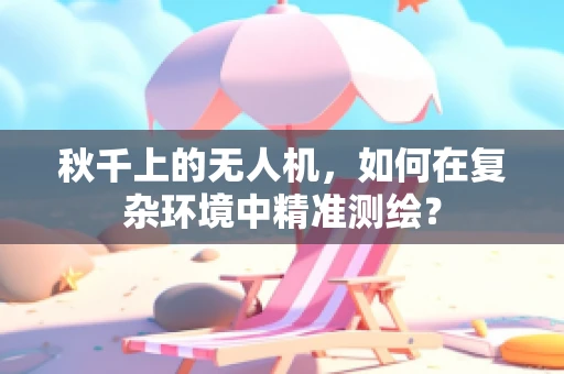 秋千上的无人机，如何在复杂环境中精准测绘？