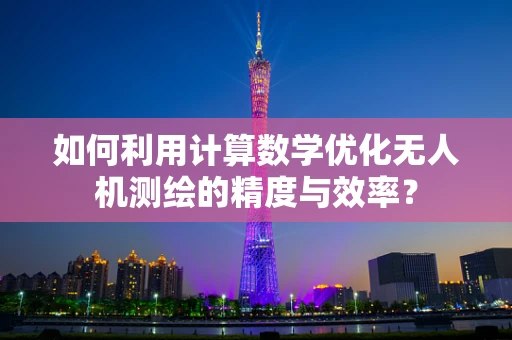 如何利用计算数学优化无人机测绘的精度与效率？