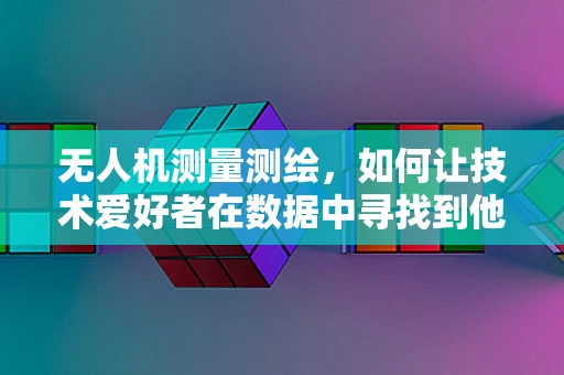 无人机测量测绘，如何让技术爱好者在数据中寻找到他们的喜爱？