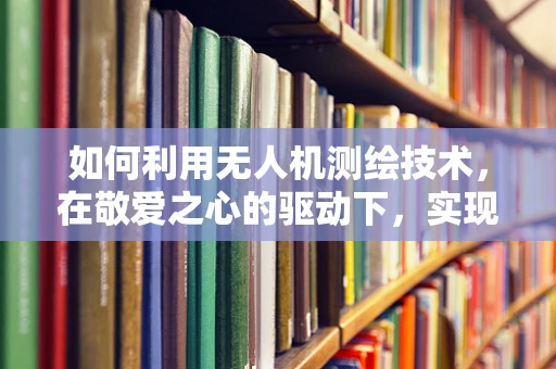 如何利用无人机测绘技术，在敬爱之心的驱动下，实现更精准的测绘作业？