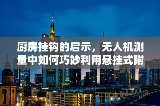 厨房挂钩的启示，无人机测量中如何巧妙利用悬挂式附件点？