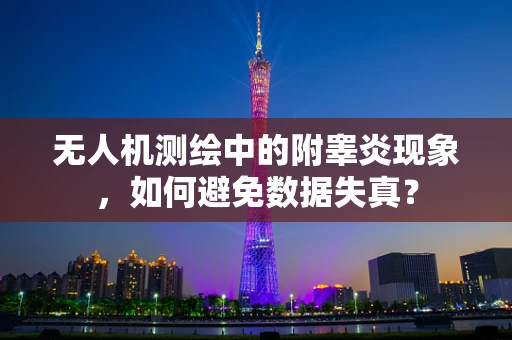 无人机测绘中的附睾炎现象，如何避免数据失真？