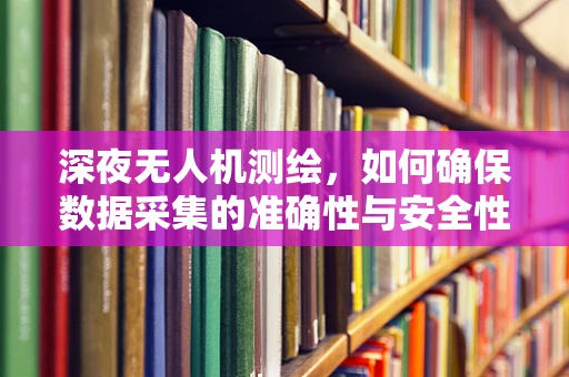 深夜无人机测绘，如何确保数据采集的准确性与安全性？