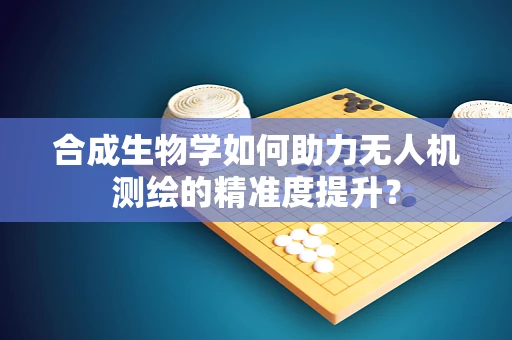 合成生物学如何助力无人机测绘的精准度提升？